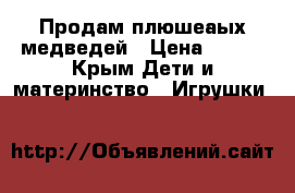 Продам плюшеаых медведей › Цена ­ 500 - Крым Дети и материнство » Игрушки   